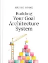 Building Your Goal Architecture System