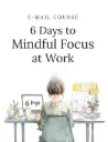6 Days to Mindful Focus at Work
